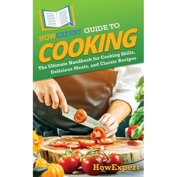 HowExpert Guide to Cooking: The Ultimate Handbook for Cooking Skills, Delicious Meals, and Classic Recipes, (Hardcover)