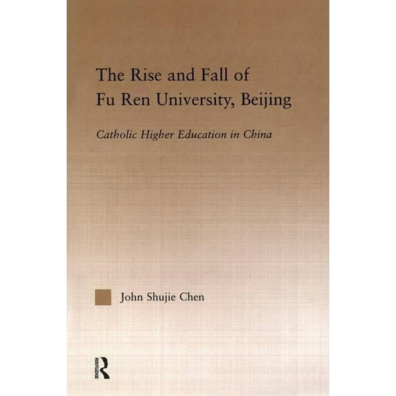 Routledgefalmer Studies in Higher Educat The Rise and Fall of Fu Ren University, Beijing: Catholic Higher Education in China, (Hardcover)