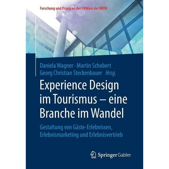 Forschung Und Praxis An der Fhwien der W Experience Design Im Tourismus - Eine Branche Im Wandel: Gestaltung Von GÃ¤ste-Erlebnissen, Erlebnismarketing Und Erlebni, (Paperback)