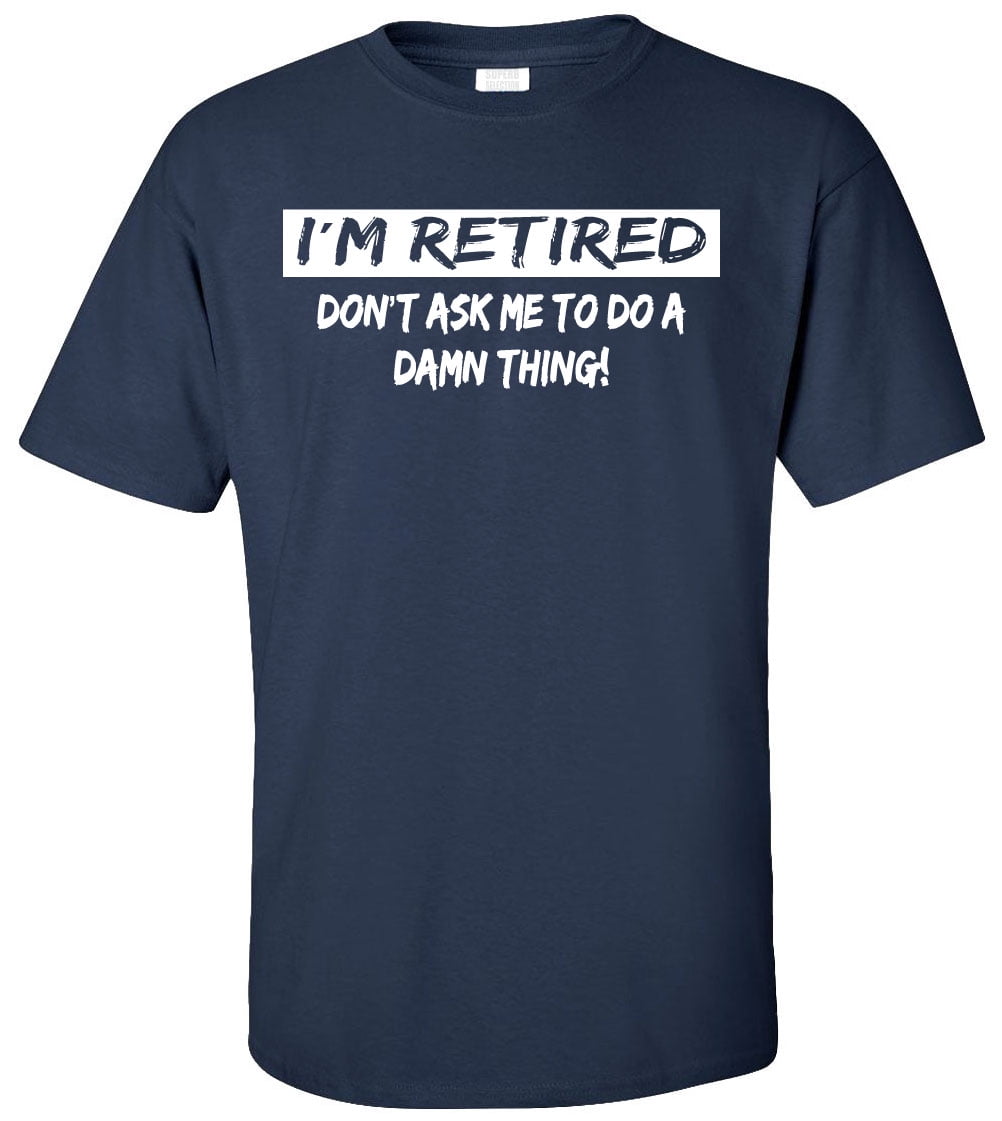 Don't Ask Me to do a Damn Thing T-shirt I'm Retired