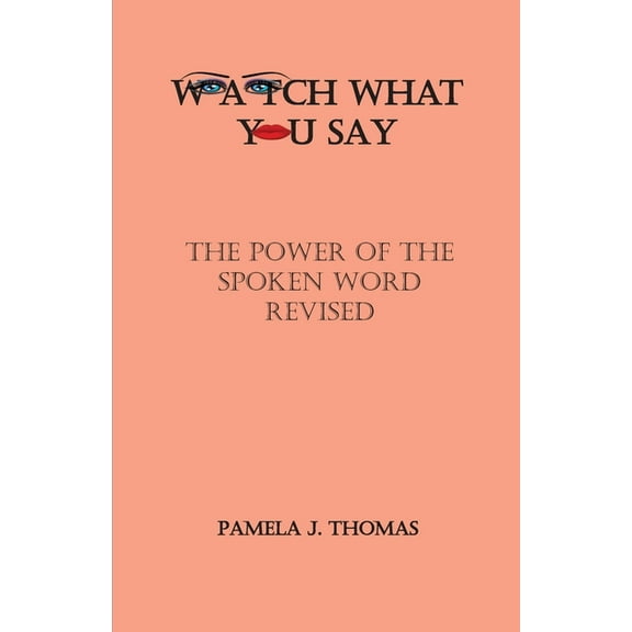 Watch What You Say: The Power of the Spoken Word-Revised (Paperback) by Pamela J Thomas