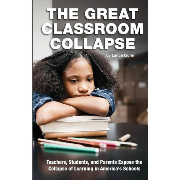 The Great Classroom Collapse: Teachers, Students, and Parents Expose the Collapse of Learning in America's Schools, (Paperback)