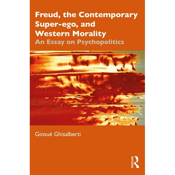 Freud, the Contemporary Super-ego, and Western Morality: An Essay on Psychopolitics, (Paperback)