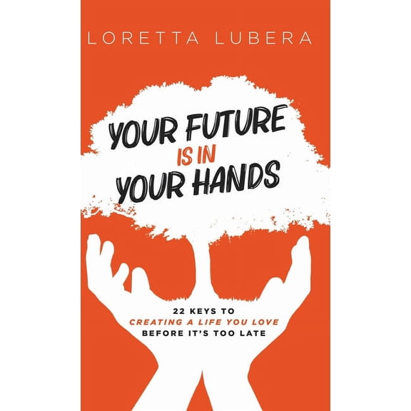 Your Future Is in Your Hands: 22 Keys to Creating a Life You Love Before It's Too Late, (Hardcover)