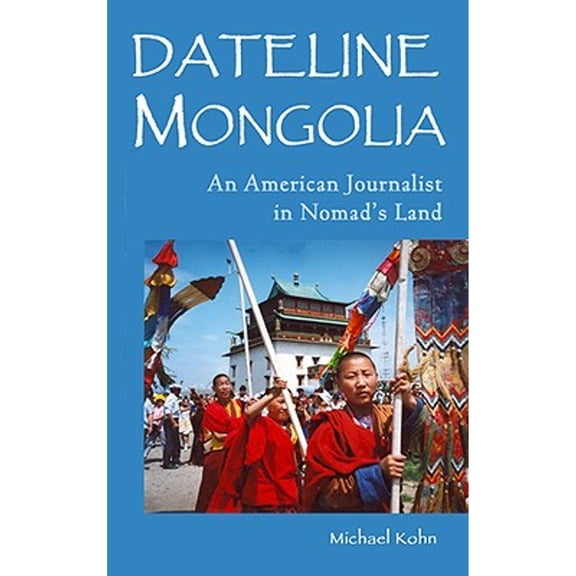 Pre-Owned Dateline Mongolia: An American Journalist in Nomad's Land (Paperback) by Michael Kohn
