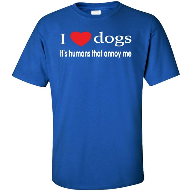 Superb Selection I Love Dogs Its Humans That Annoy Me Adult TShirt