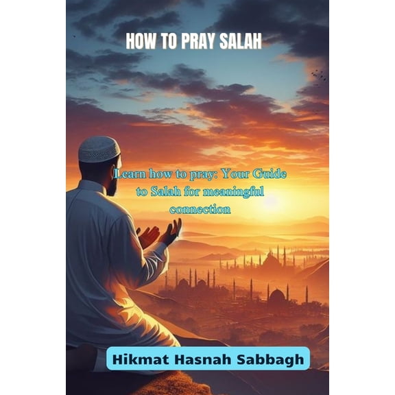 How to pray Salah: Learn how to pray: Your Guide to Salah for meaningful connection, (Paperback)