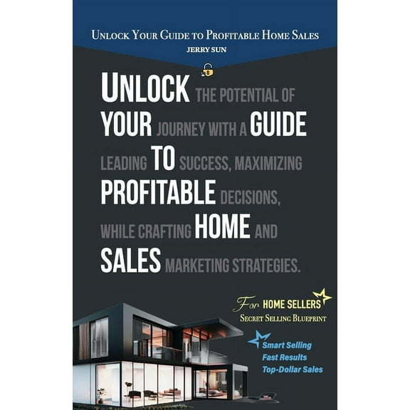 Unlock Your Guide to Profitable Home Sales, Sell your home for Top and Fast Dollar (Paperback)