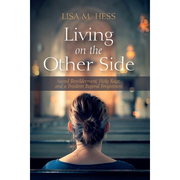Living on the Other Side: Sacred Bewilderment, Holy Rage, and a Freedom Beyond Forgiveness, (Paperback)