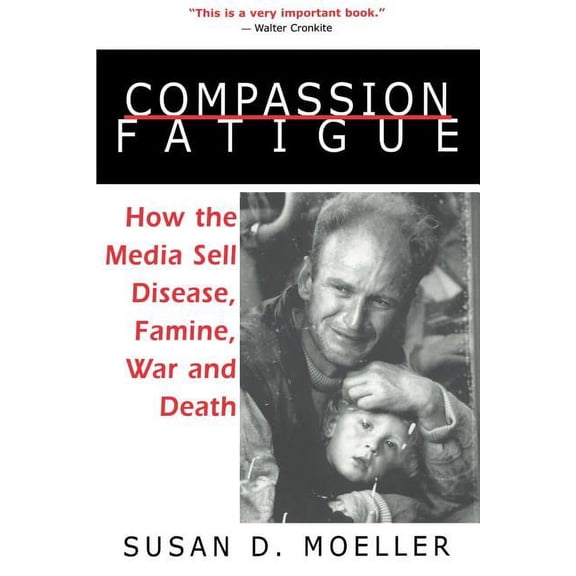 Compassion Fatigue: How the Media Sell Disease, Famine, War and Death, (Paperback)