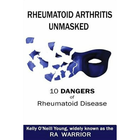 Rheumatoid Arthritis Unmasked: 10 Dangers of Rheumatoid Disease Paperback
