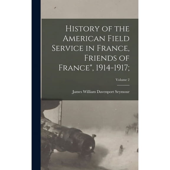 History of the American Field Service in France, Friends of France", 1914-1917;; Volume 2 (Hardcover)