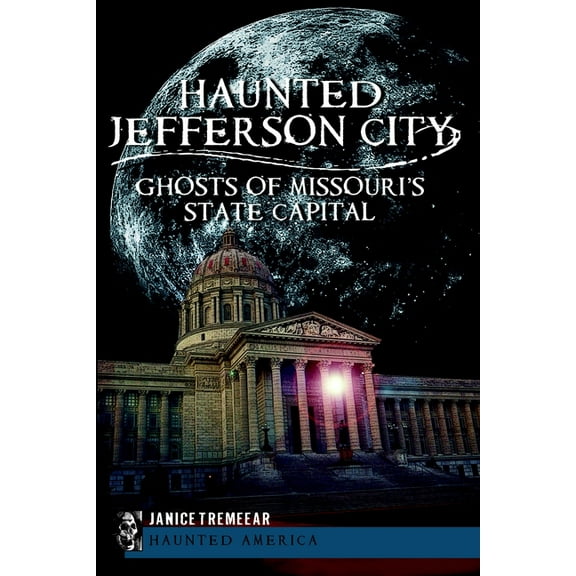 Haunted America: Haunted Jefferson City: Ghosts of Missouri's State Capital (Paperback)