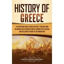 History of Greece: A Captivating Guide to Greek History, Starting from the Bronze Age in Ancient Greece Through the Clas, (Hardcover)