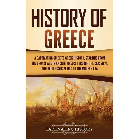 History of Greece: A Captivating Guide to Greek History, Starting from the Bronze Age in Ancient Greece Through the Clas, (Hardcover)