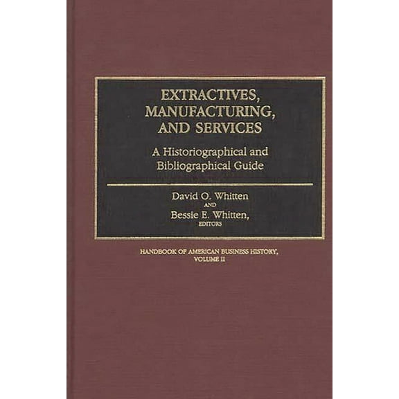 Handbook of American Business History Extractives, Manufacturing, and Services: A Historiographical and Bibliographical Guide, (Hardcover)