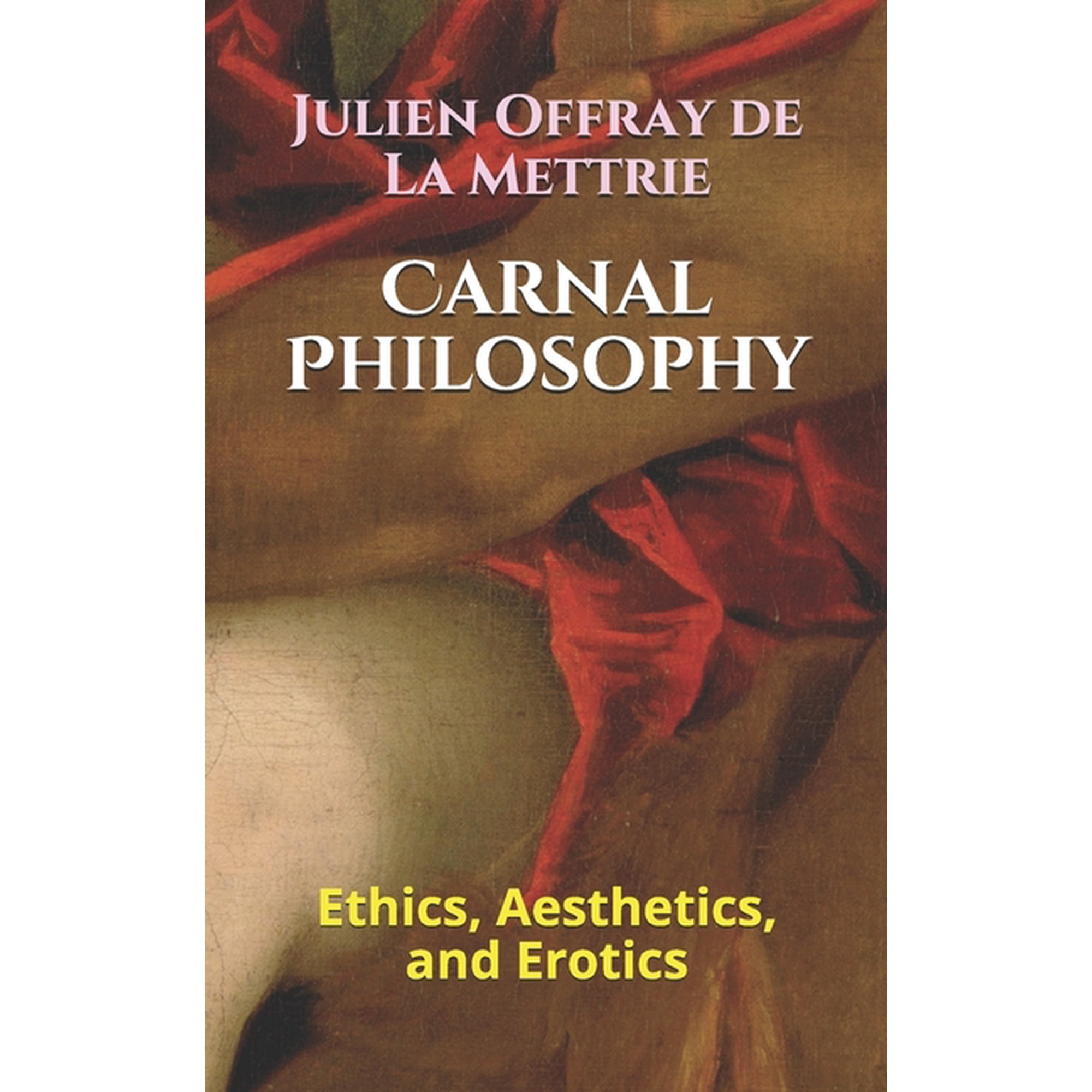 Carnal Philosophy: Ethics, Aesthetics, and Erotics (Paperback) by Kirk Watson, Julien Offray De La Mettrie