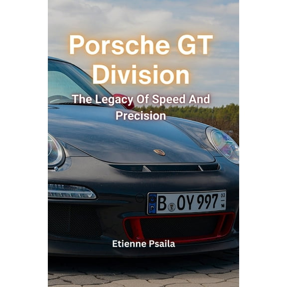 Porsche GT Division: The Legacy Of Speed And Precision, (Paperback)