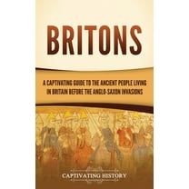 Britons: A Captivating Guide to the Ancient People Living in Britain Before the Anglo-Saxon Invasions, (Hardcover)