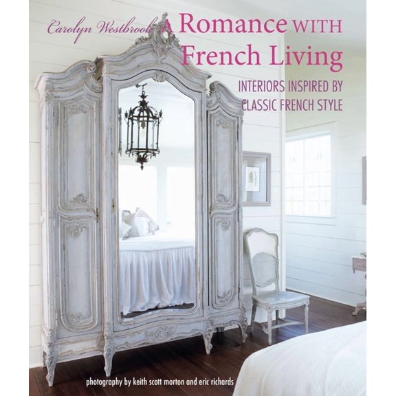 A Romance with French Living: Interiors Inspired by Classic French Style, (Hardcover)
