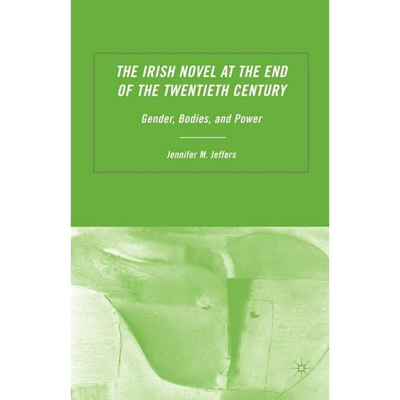 The Irish Novel at the End of the Twentieth Century: Gender, Bodies and Power, (Paperback)