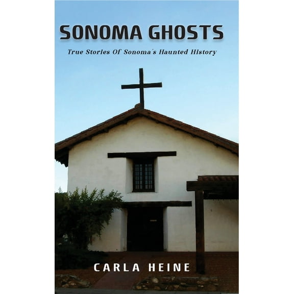 Sonoma Ghosts: True Stories Of Sonoma's Haunted History, (Hardcover)