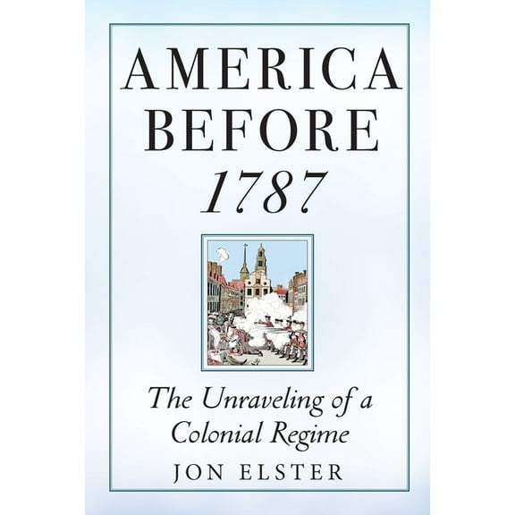 America Before 1787: The Unraveling of a Colonial Regime, (Paperback)