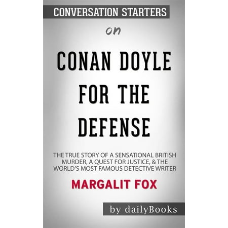 Conan Doyle for the Defense: The True Story of a Sensational British Murder, a Quest for Justice, and the World's Most Famous Detective Writer by Margalit Fox | Conversation Starters - (Best Contemporary British Writers)