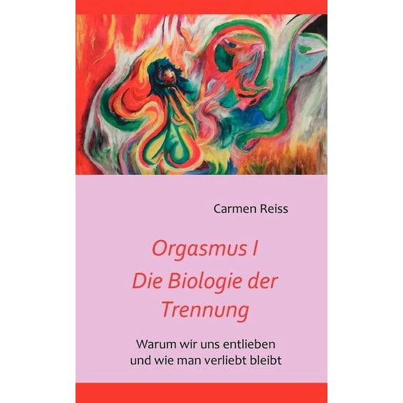 Orgasmus I - Die Biologie der Trennung: Warum Paare sich entlieben und wie man verliebt bleibt, (Paperback)