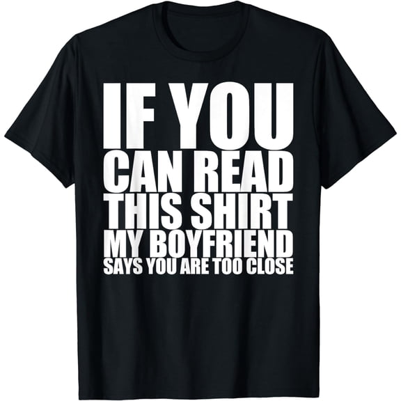 If You Can Read This My Boyfriend Says Too Close T-Shirt