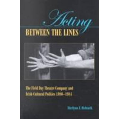 Acting Between the Lines: The Field Day Theatre Company and Irish Cultural Politics, 1980-1984