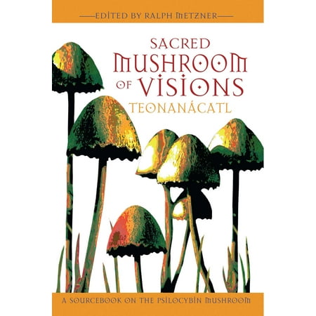 Sacred Mushroom of Visions: Teonanácatl : A Sourcebook on the Psilocybin Mushroom