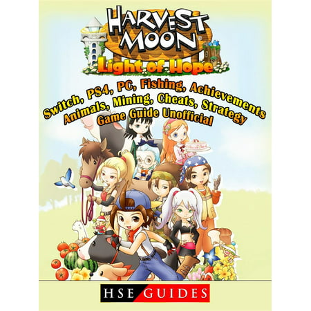 Harvest Moon Light of Hope, Switch, PS4, PC, Fishing, Achievements, Animals, Mining, Cheats, Strategy, Game Guide Unofficial -