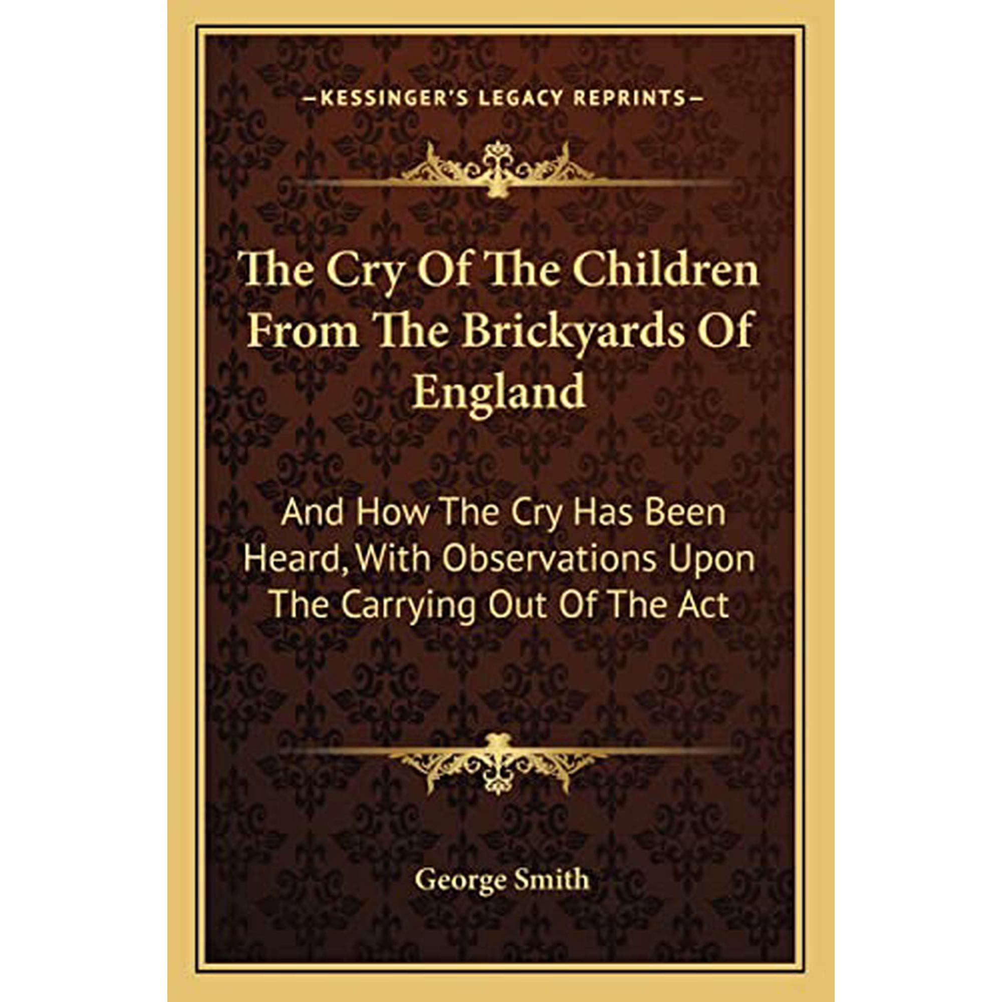 The Cry Of The Children From The Brickyards Of England: And How The Cry Has Been Heard, With Observations Upon The Carrying Out Of The Act Paperback 1163600628 9781163600627 George Smith