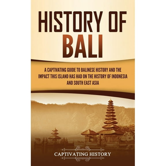 History of Bali: A Captivating Guide to Balinese History and the Impact This Island Has Had on the History of Indonesia , (Hardcover)