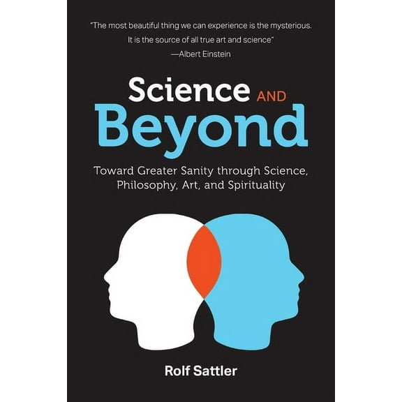 Science and Beyond: Toward Greater Sanity through Science, Philosophy, Art and Spirituality, (Paperback)