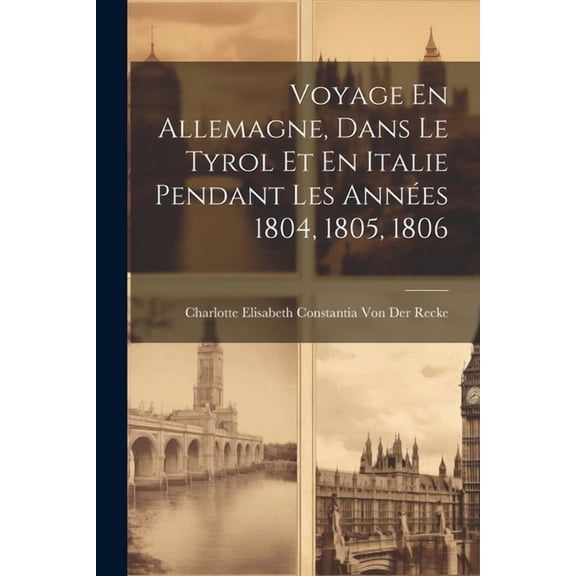 Voyage En Allemagne, Dans Le Tyrol Et En Italie Pendant Les Années 1804, 1805, 1806 (Paperback)