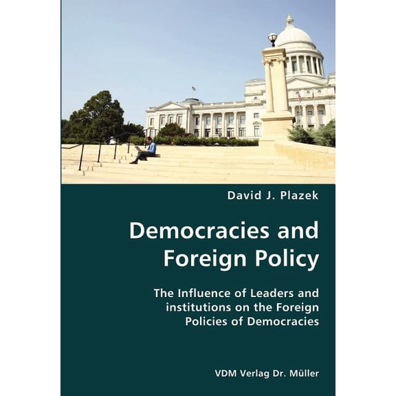 Democracies and Foreign Policy- The Influence of Leaders and institutions on the Foreign Policies of Democracies (Paperback)