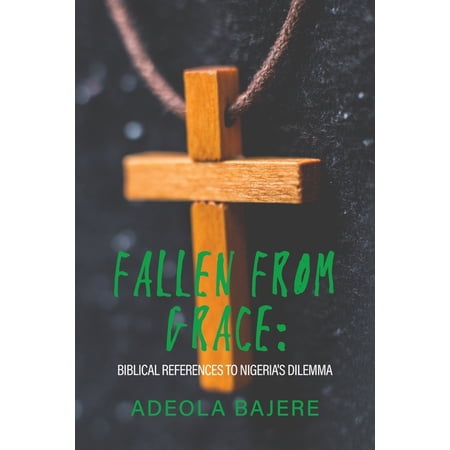 Fallen from Grace: Biblical References to Nigeria s Dilemma (Paperback)