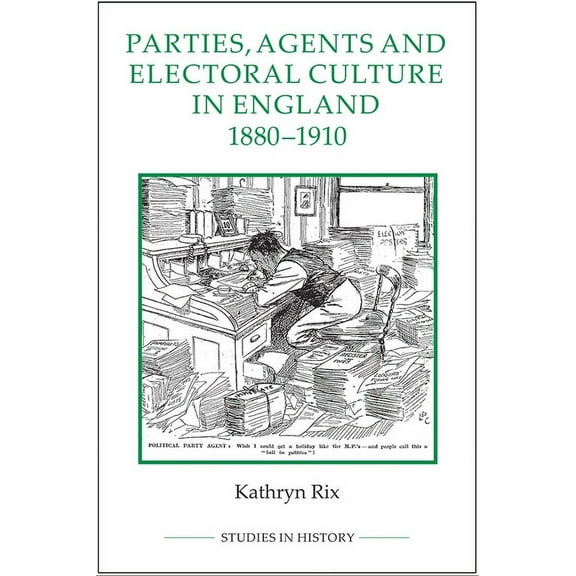 Royal Historical Society Studies in Hist Parties, Agents and Electoral Culture in England, 1880-1910, Book 94, (Hardcover)