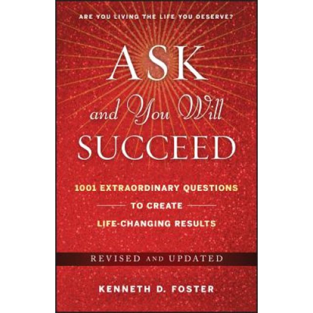 Ask and You Will Succeed: 1001 Extraordinary Questions to Create Life-Changing Results