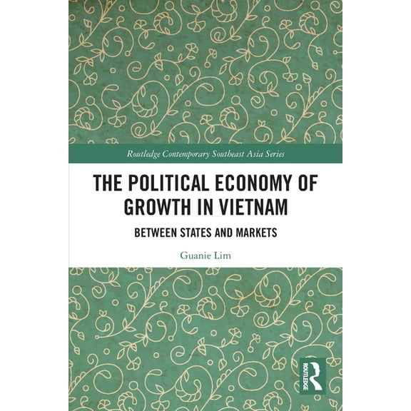Routledge Contemporary Southeast Asia The Political Economy of Growth in Vietnam: Between States and Markets, (Paperback)