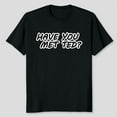 thumbnail image 2 of Have You Met Ted Gag Gift Funny T-Shirt Men's And Women's Graphic Tee 100% Cotton by TBun, Full Sizes S-5XL, 2 of 2