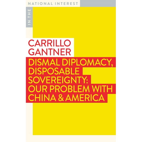 In the National Interest: Dismal Diplomacy, Disposable Sovereignty : Our Problem with China & America (Paperback)