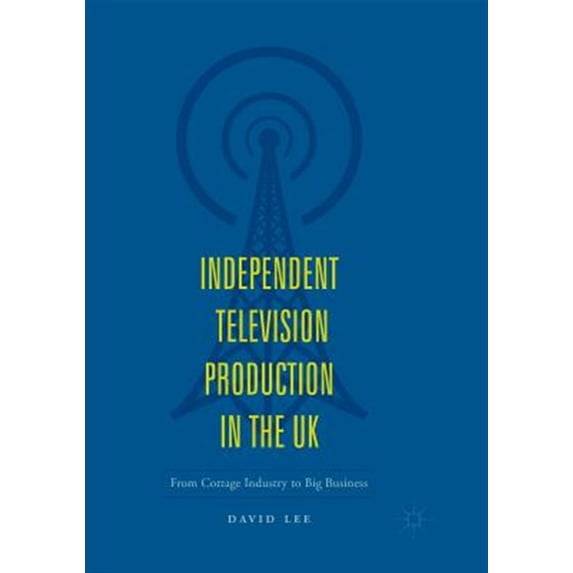 Pre-Owned Independent Television Production in the UK: From Cottage Industry to Big Business, (Paperback)