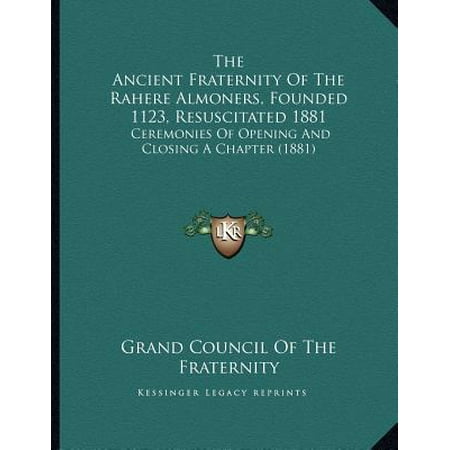 The Ancient Fraternity of the Rahere Almoners, Founded 1123, Resuscitated 1881: Ceremonies of Opening and Closing a Chapter (Best Fraternity Chapters In The Nation)