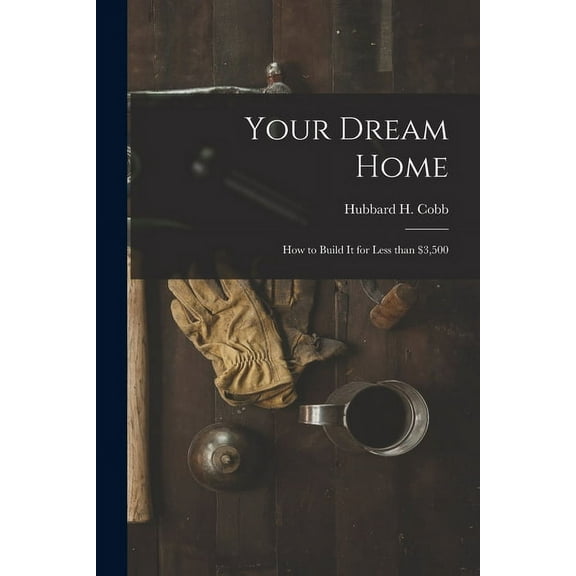 Your Dream Home; How to Build It for Less Than $3,500, (Paperback)