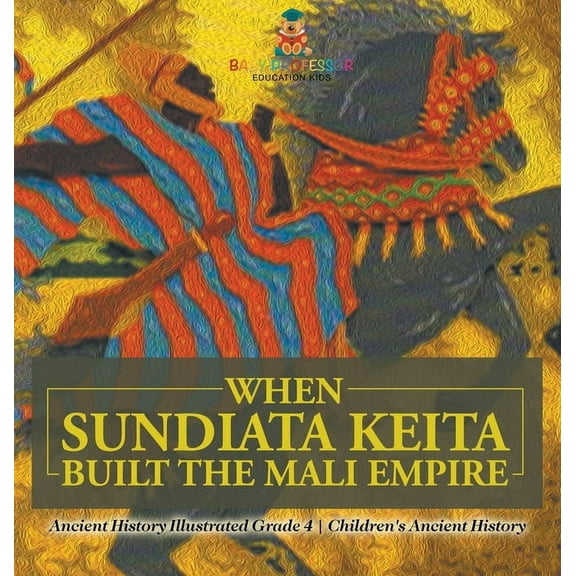 When Sundiata Keita Built the Mali Empire - Ancient History Illustrated Grade 4 Children's Ancient History, (Hardcover)