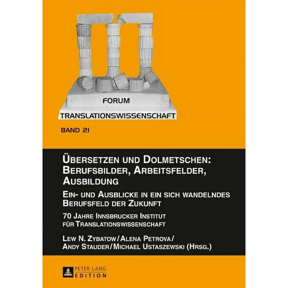 Uebersetzen Und Dolmetschen : Berufsbilder, Arbeitsfelder, Ausbildung Ein- Und Ausblicke in Ein Sich Wandelndes Berufsfeld Der Zukunft; 70 Jahre Innsbrucker Institut Fuer Translationswissenschaft