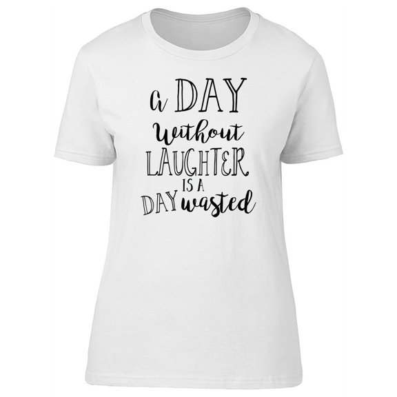 A Day Without Laughter Is Wasted T-Shirt Women -Image by Shutterstock, Female x-Large